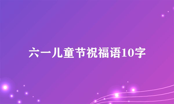 六一儿童节祝福语10字