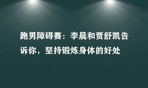 跑男障碍赛：李晨和贾舒凯告诉你，坚持锻炼身体的好处