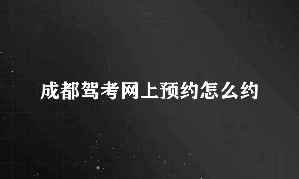 成都驾考网上预约怎么约