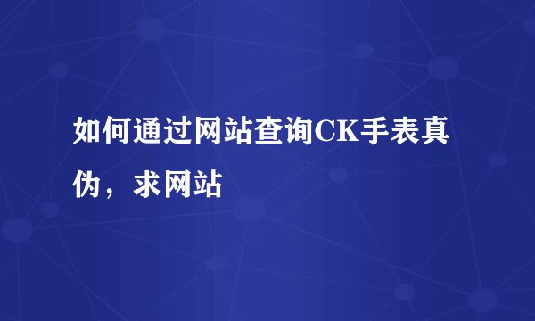 如何通过网站查询CK手表真伪，求网站