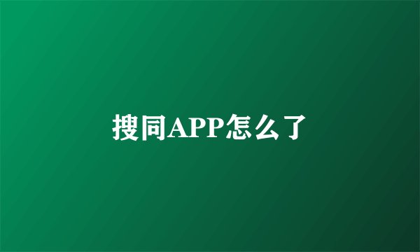 搜同APP怎么了