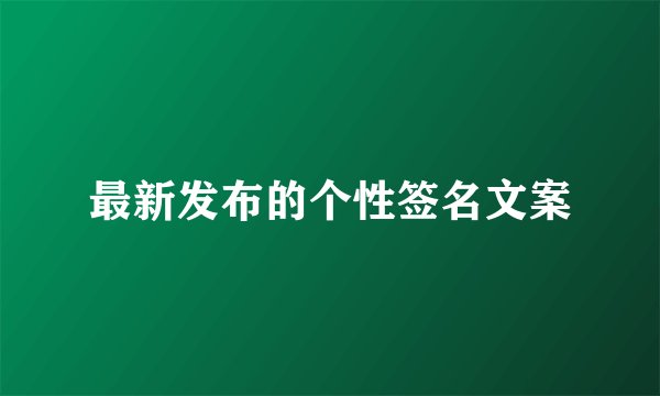 最新发布的个性签名文案