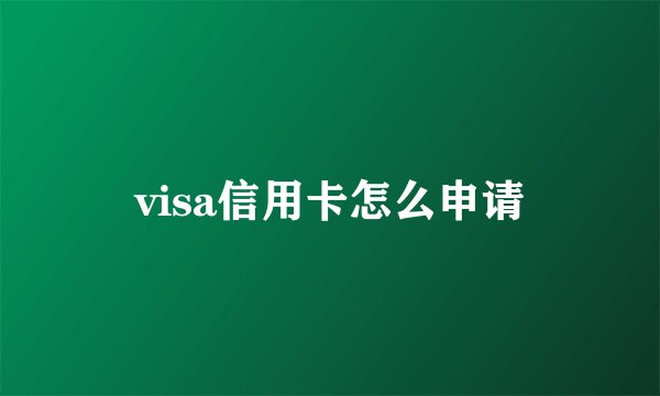 visa信用卡怎么申请