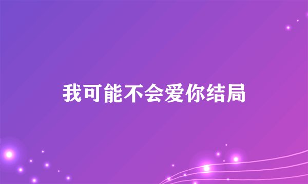 我可能不会爱你结局