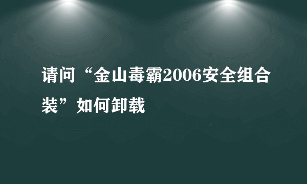 请问“金山毒霸2006安全组合装”如何卸载