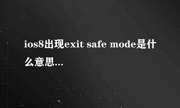 ios8出现exit safe mode是什么意思,怎么解决