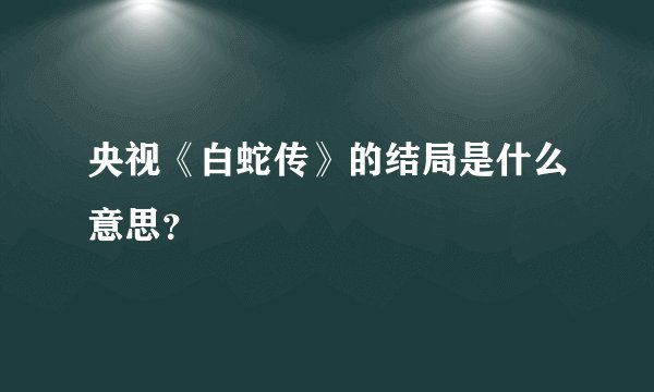 央视《白蛇传》的结局是什么意思？
