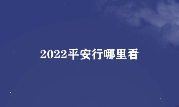 2022平安行哪里看