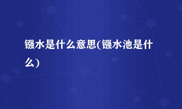 镪水是什么意思(镪水池是什么)