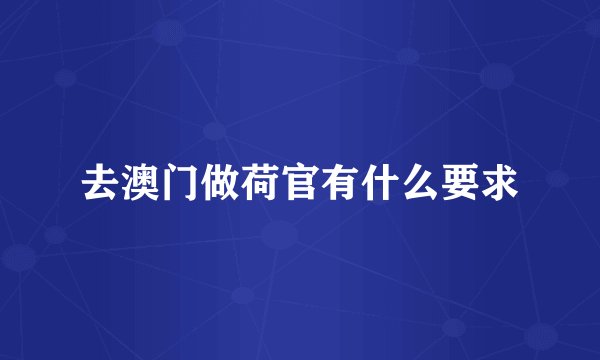 去澳门做荷官有什么要求