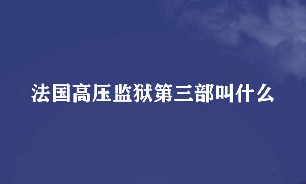 法国高压监狱第三部叫什么