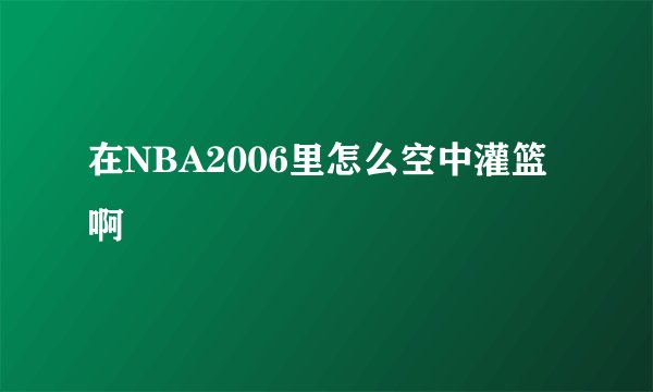 在NBA2006里怎么空中灌篮啊