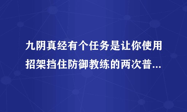 九阴真经有个任务是让你使用招架挡住防御教练的两次普通攻击！求骨灰级玩家指点