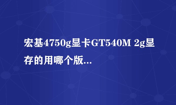 宏基4750g显卡GT540M 2g显存的用哪个版本驱动好！！总是只装的上图形处理，其他的PHxy什么的装不上，