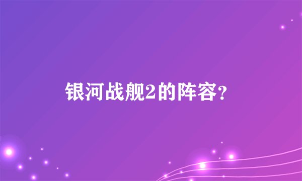 银河战舰2的阵容？