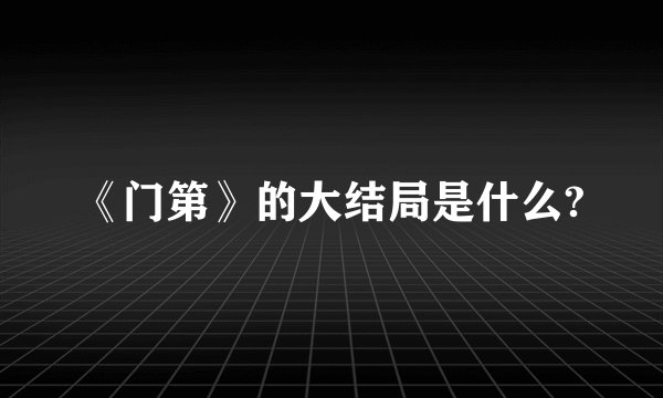 《门第》的大结局是什么?