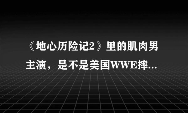 《地心历险记2》里的肌肉男主演，是不是美国WWE摔跤手Rock？非常像一个人啊！！！