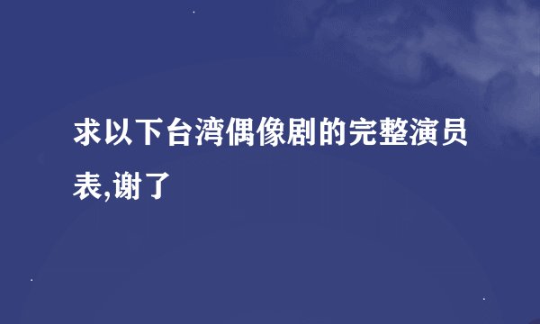 求以下台湾偶像剧的完整演员表,谢了