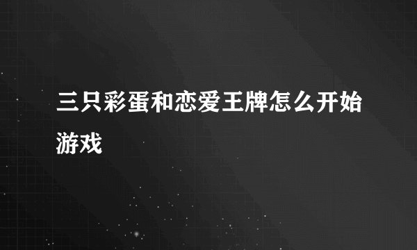 三只彩蛋和恋爱王牌怎么开始游戏