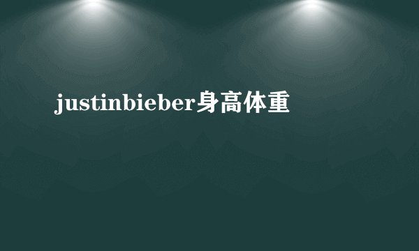 justinbieber身高体重