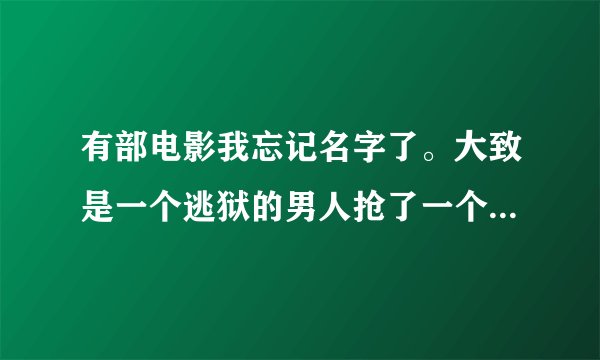 有部电影我忘记名字了。大致是一个逃狱的男人抢了一个小孩一起和他一起逃亡。 小孩貌似叫什么菲利普