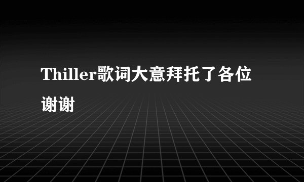 Thiller歌词大意拜托了各位 谢谢