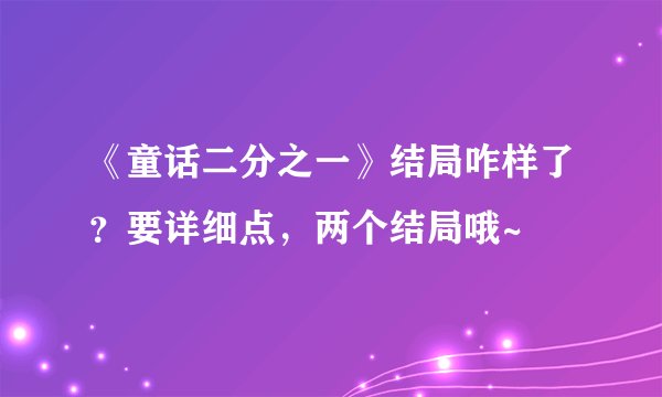 《童话二分之一》结局咋样了？要详细点，两个结局哦~