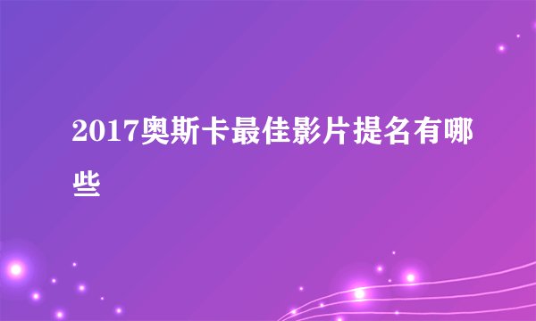 2017奥斯卡最佳影片提名有哪些