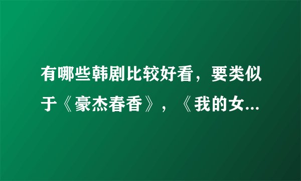有哪些韩剧比较好看，要类似于《豪杰春香》，《我的女孩》，《魔女幼熙》的