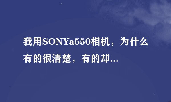 我用SONYa550相机，为什么有的很清楚，有的却不大理想？