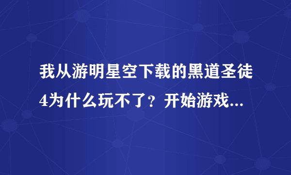 我从游明星空下载的黑道圣徒4为什么玩不了？开始游戏后弹出来这个东西。。。。。。。。。