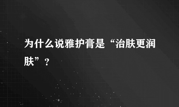 为什么说雅护膏是“治肤更润肤”？
