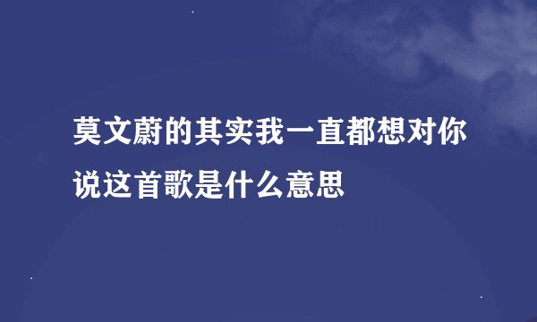 莫文蔚的其实我一直都想对你说这首歌是什么意思