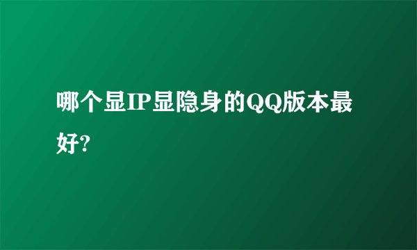 哪个显IP显隐身的QQ版本最好?