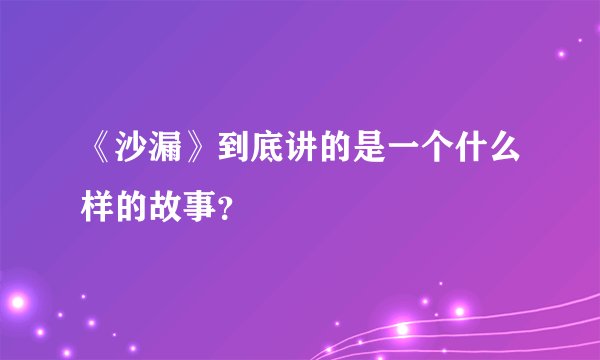 《沙漏》到底讲的是一个什么样的故事？