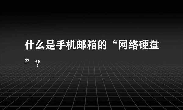 什么是手机邮箱的“网络硬盘”？
