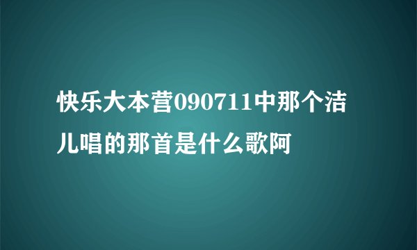 快乐大本营090711中那个洁儿唱的那首是什么歌阿