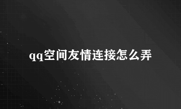 qq空间友情连接怎么弄