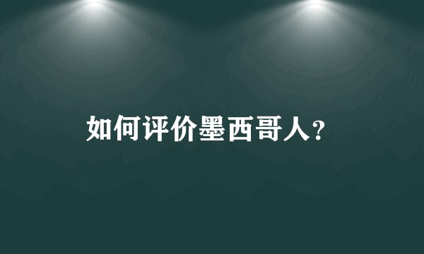 如何评价墨西哥人？