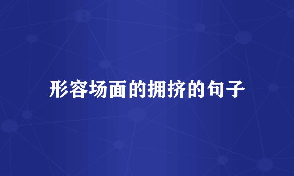 形容场面的拥挤的句子