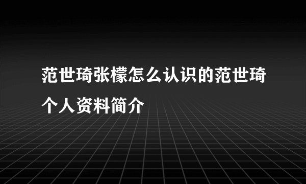 范世琦张檬怎么认识的范世琦个人资料简介