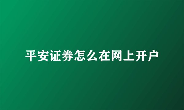 平安证券怎么在网上开户