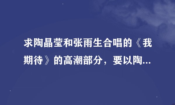 求陶晶莹和张雨生合唱的《我期待》的高潮部分，要以陶晶莹的“say goodbye say goodbye前前后后迂迂回回地