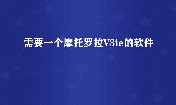 需要一个摩托罗拉V3ie的软件
