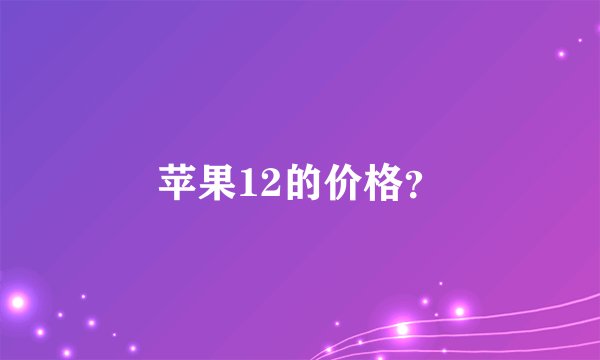 苹果12的价格？