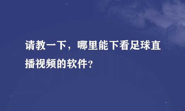 请教一下，哪里能下看足球直播视频的软件？