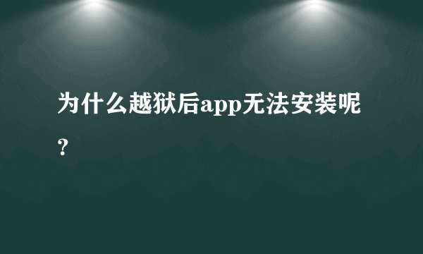为什么越狱后app无法安装呢？