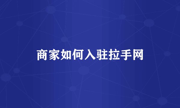 商家如何入驻拉手网