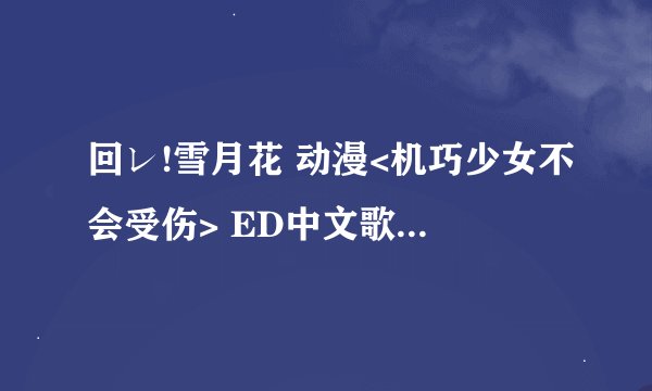 回レ!雪月花 动漫<机巧少女不会受伤> ED中文歌词要带日文的那种。