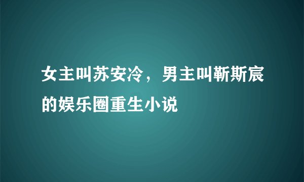 女主叫苏安冷，男主叫靳斯宸的娱乐圈重生小说